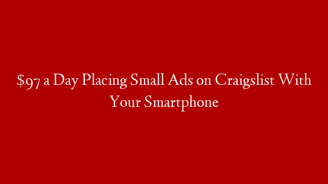 $97 a Day Placing Small Ads on Craigslist With Your Smartphone