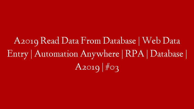 A2019 Read Data From Database | Web Data Entry | Automation Anywhere | RPA | Database | A2019 | #03