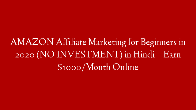 AMAZON Affiliate Marketing for Beginners in 2020 (NO INVESTMENT) in Hindi – Earn $1000/Month Online