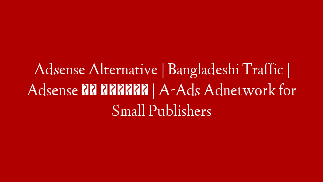 Adsense Alternative | Bangladeshi Traffic | Adsense এর বিকল্প | A-Ads Adnetwork for Small Publishers