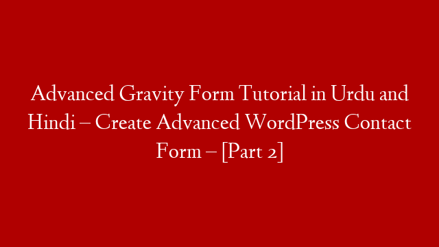 Advanced Gravity Form Tutorial in Urdu and Hindi – Create Advanced WordPress Contact Form – [Part 2]