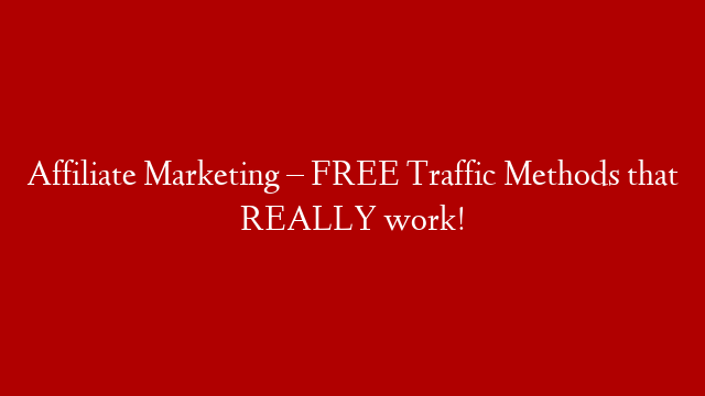 Affiliate Marketing – FREE Traffic Methods that REALLY work!