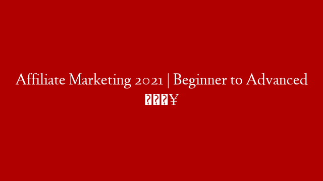 Affiliate Marketing 2021 | Beginner to Advanced 🔥