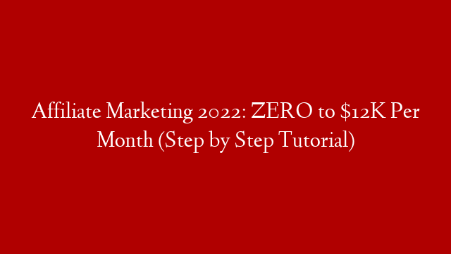 Affiliate Marketing 2022: ZERO to $12K Per Month (Step by Step Tutorial)