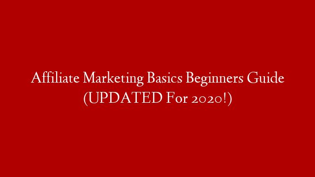 Affiliate Marketing Basics Beginners Guide (UPDATED For 2020!)