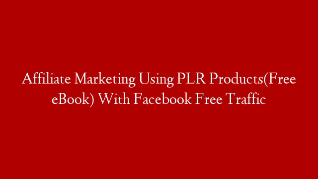 Affiliate Marketing Using PLR Products(Free eBook) With Facebook Free Traffic