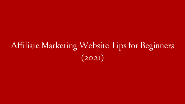 Affiliate Marketing Website Tips for Beginners (2021)