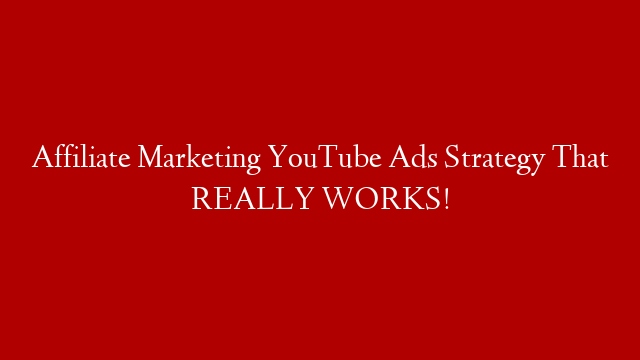 Affiliate Marketing YouTube Ads Strategy That REALLY WORKS!
