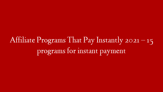 Affiliate Programs That Pay Instantly 2021 – 15 programs for instant payment