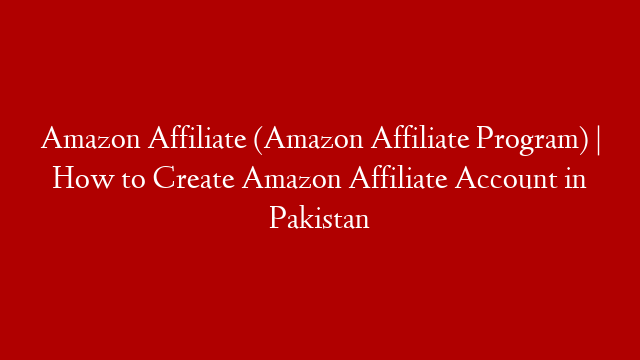Amazon Affiliate (Amazon Affiliate Program) | How to Create Amazon Affiliate Account in Pakistan