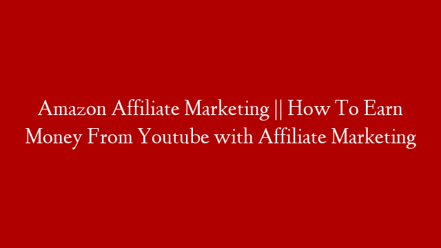 Amazon Affiliate Marketing || How To Earn Money From Youtube with Affiliate Marketing
