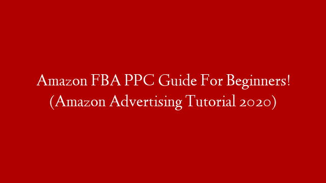 Amazon FBA PPC Guide For Beginners! (Amazon Advertising Tutorial 2020) post thumbnail image