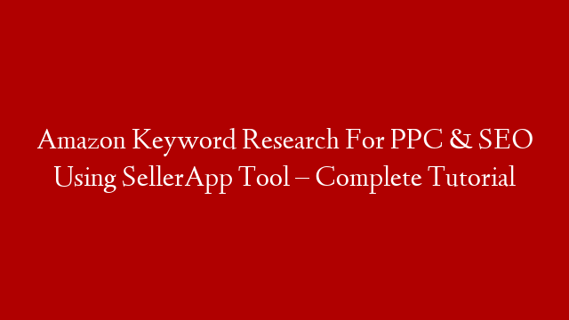 Amazon Keyword Research For PPC & SEO Using SellerApp Tool – Complete Tutorial