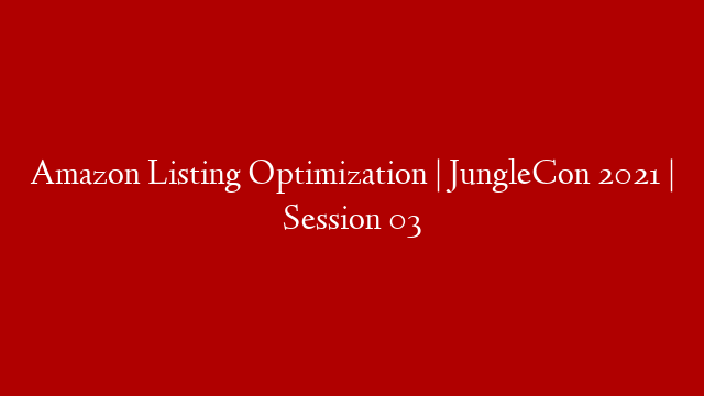 Amazon Listing Optimization | JungleCon 2021 | Session 03