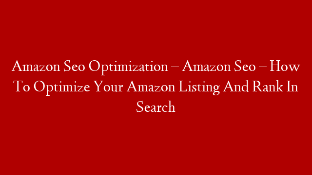 Amazon Seo Optimization – Amazon Seo – How To Optimize Your Amazon Listing And Rank In Search