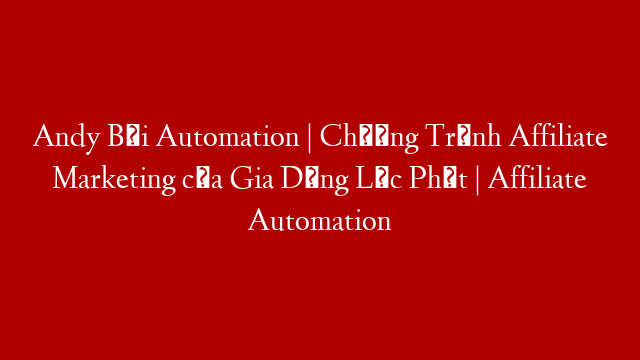 Andy Bùi Automation | Chương Trình Affiliate Marketing của Gia Dụng Lộc Phát | Affiliate Automation