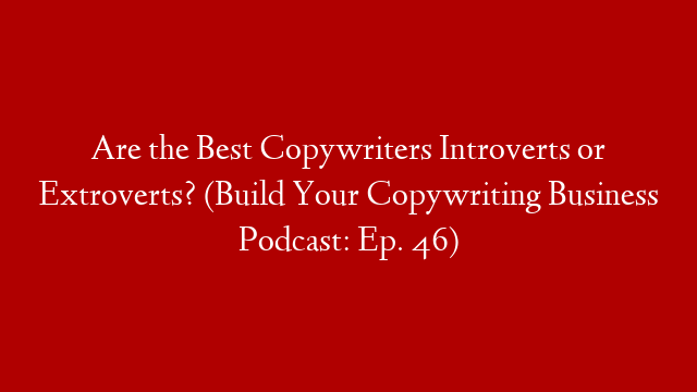 Are the Best Copywriters Introverts or Extroverts? (Build Your Copywriting Business Podcast: Ep. 46) post thumbnail image