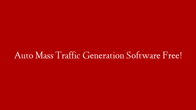 Auto Mass Traffic Generation Software Free!