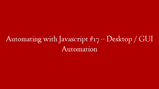 Automating with Javascript #17 – Desktop / GUI Automation
