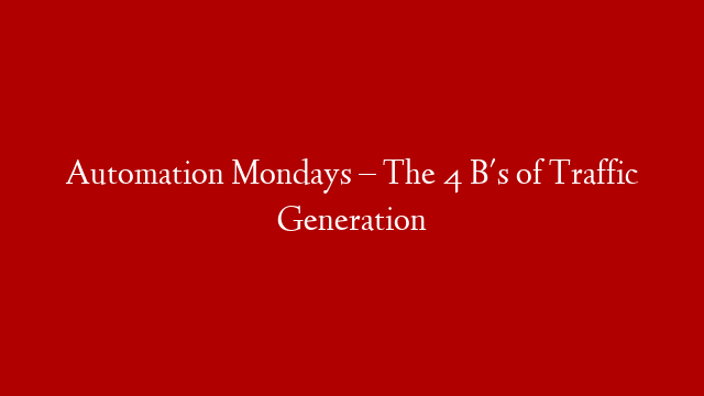 Automation Mondays – The 4 B's of Traffic Generation