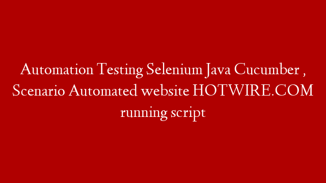 Automation Testing Selenium Java Cucumber , Scenario Automated  website  HOTWIRE.COM running script