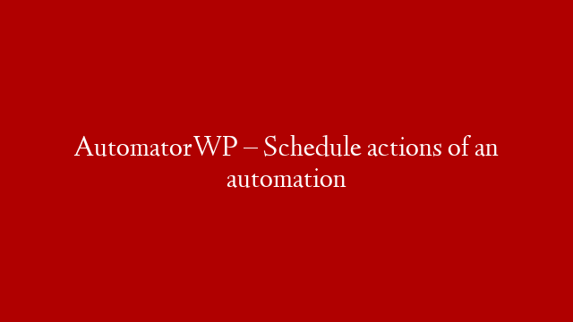 AutomatorWP – Schedule actions of an automation