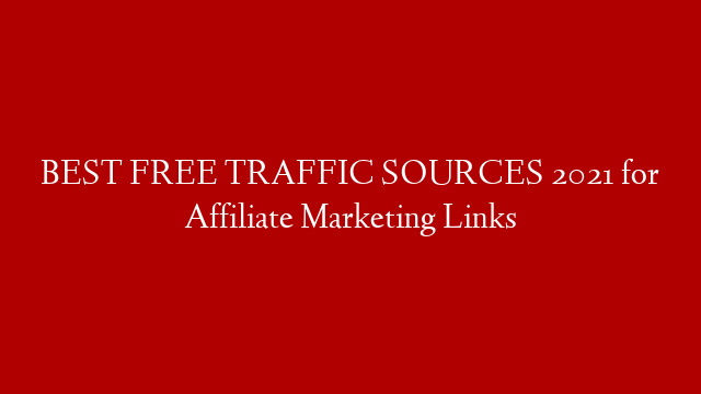 BEST FREE TRAFFIC SOURCES 2021 for Affiliate Marketing Links