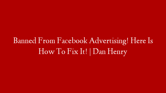Banned From Facebook Advertising! Here Is How To Fix It! | Dan Henry
