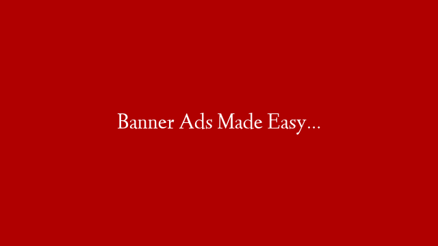Banner Ads Made Easy…