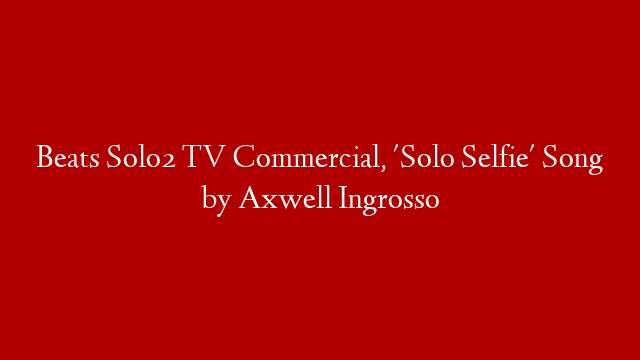 Beats Solo2 TV Commercial, 'Solo Selfie' Song by Axwell Ingrosso