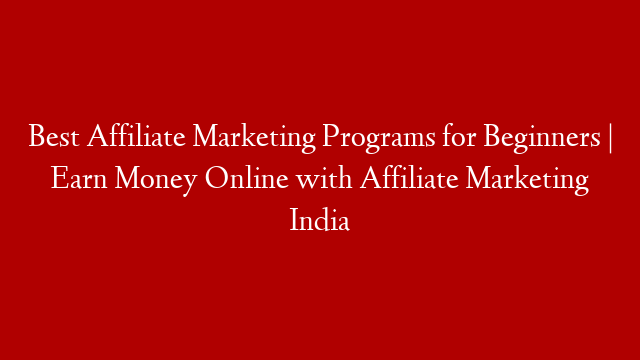 Best Affiliate Marketing Programs for Beginners | Earn Money Online with Affiliate Marketing India