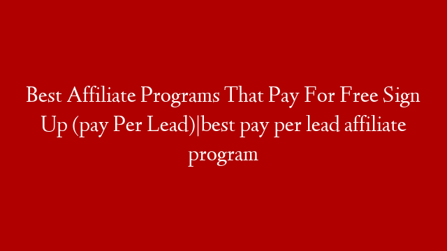 Best Affiliate Programs That Pay For Free Sign Up (pay Per Lead)|best pay per lead affiliate program