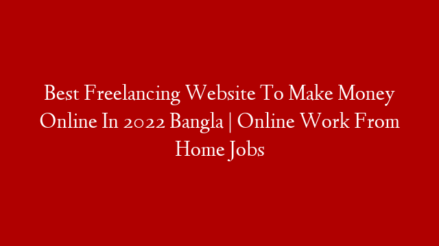 Best Freelancing Website To Make Money Online In 2022 Bangla | Online Work From Home Jobs