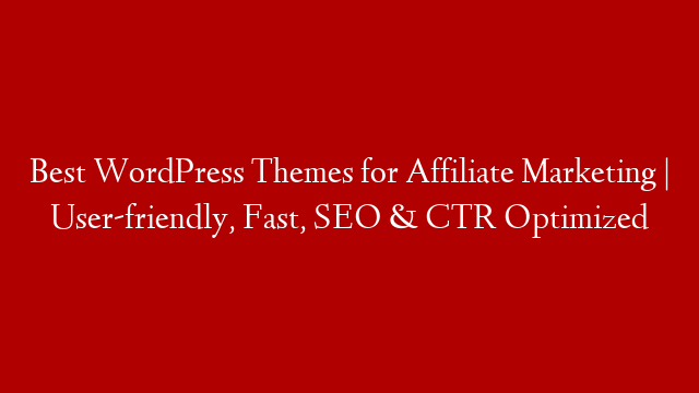 Best WordPress Themes for Affiliate Marketing | User-friendly, Fast, SEO & CTR Optimized