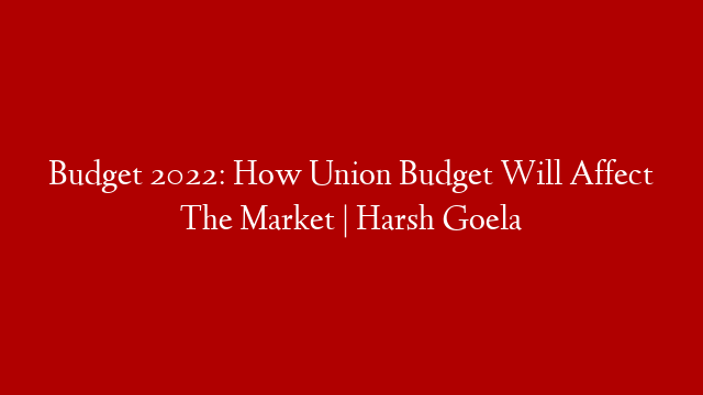 Budget 2022: How Union Budget Will Affect The Market | Harsh Goela