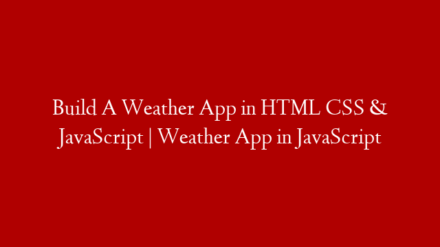 Build A Weather App in HTML CSS & JavaScript | Weather App in JavaScript