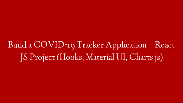 Build a COVID-19 Tracker Application – React JS Project (Hooks, Material UI, Charts js)