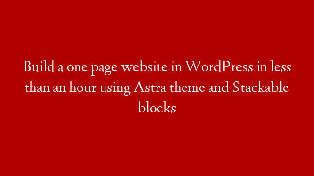 Build a one page website in WordPress in less than an hour using Astra theme and Stackable blocks