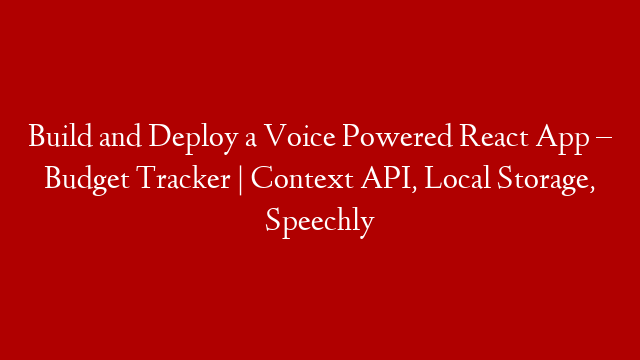 Build and Deploy a Voice Powered React App – Budget Tracker | Context API, Local Storage, Speechly