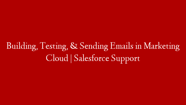 Building, Testing, & Sending Emails in Marketing Cloud | Salesforce Support