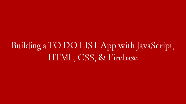 Building a TO DO LIST App with JavaScript, HTML, CSS, & Firebase post thumbnail image