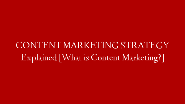 CONTENT MARKETING STRATEGY Explained [What is Content Marketing?]