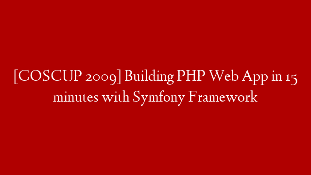 [COSCUP 2009] Building PHP Web App in 15 minutes with Symfony Framework