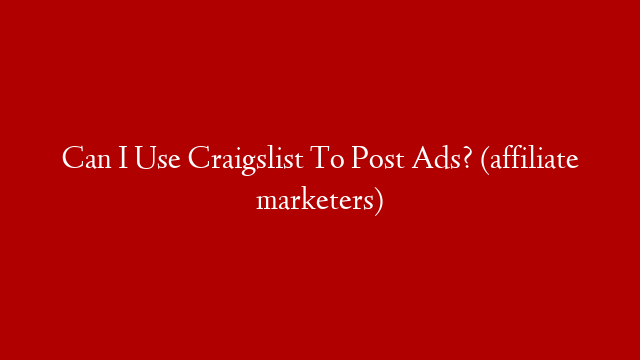 Can I Use Craigslist To Post Ads? (affiliate marketers)
