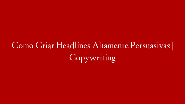 Como Criar Headlines Altamente Persuasivas | Copywriting