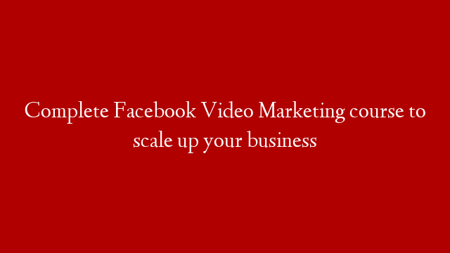 Complete Facebook Video Marketing course to scale up your business