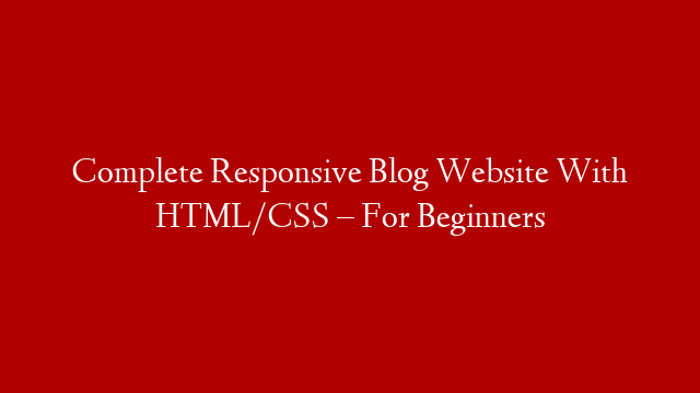 Complete Responsive Blog Website With HTML/CSS – For Beginners