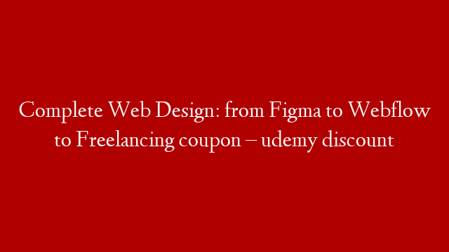 Complete Web Design: from Figma to Webflow to Freelancing coupon – udemy discount