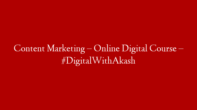 Content Marketing – Online Digital Course – #DigitalWithAkash
