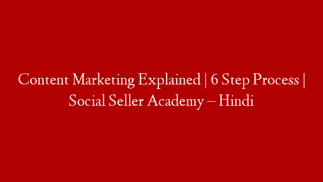 Content Marketing Explained | 6 Step Process | Social Seller Academy – Hindi